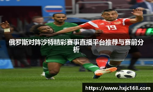 俄罗斯对阵沙特精彩赛事直播平台推荐与赛前分析